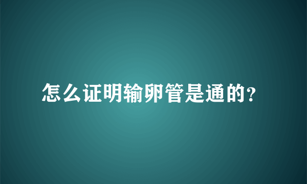 怎么证明输卵管是通的？