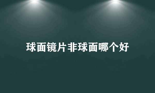 球面镜片非球面哪个好