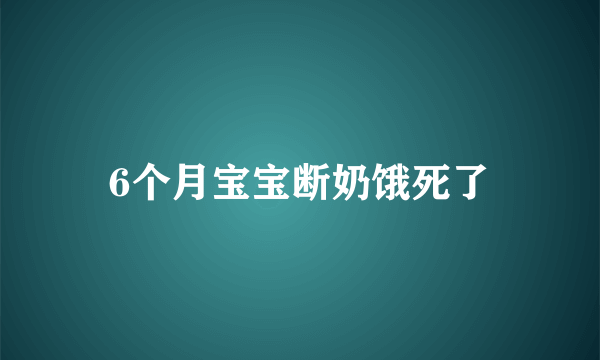 6个月宝宝断奶饿死了