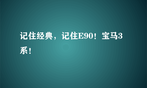 记住经典，记住E90！宝马3系！