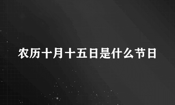 农历十月十五日是什么节日