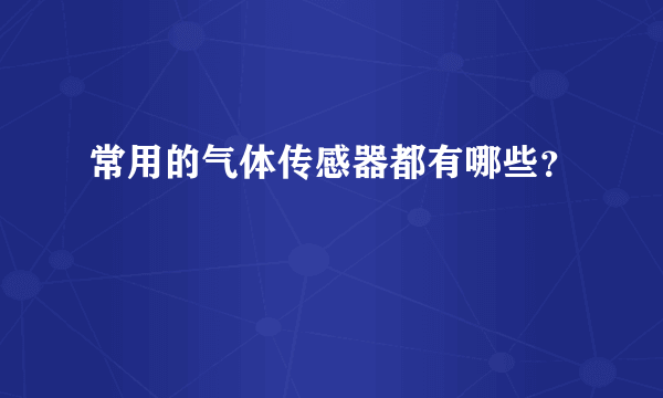 常用的气体传感器都有哪些？