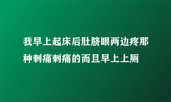 我早上起床后肚脐眼两边疼那种刺痛刺痛的而且早上上厕