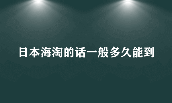 日本海淘的话一般多久能到