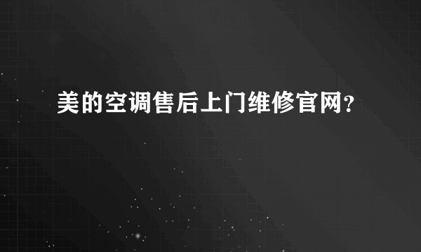 美的空调售后上门维修官网？