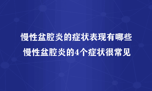 慢性盆腔炎的症状表现有哪些 慢性盆腔炎的4个症状很常见