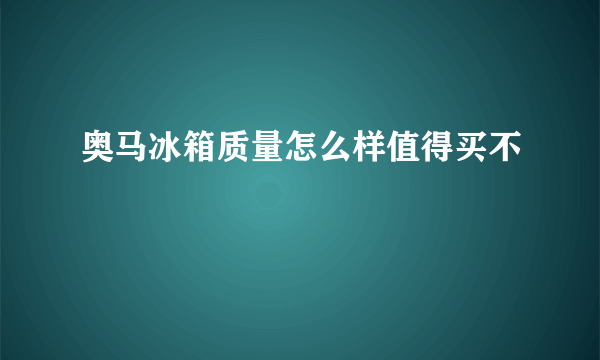 奥马冰箱质量怎么样值得买不