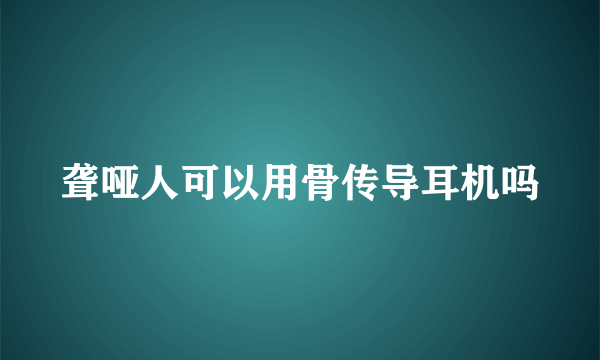 聋哑人可以用骨传导耳机吗