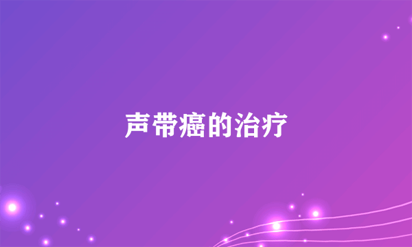 声带癌的治疗