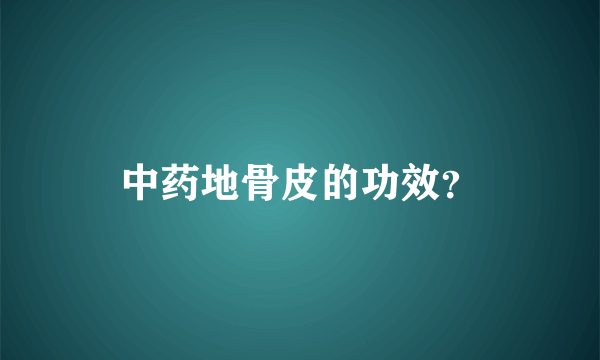 中药地骨皮的功效？