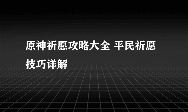 原神祈愿攻略大全 平民祈愿技巧详解