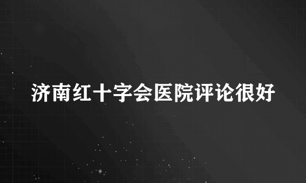 济南红十字会医院评论很好