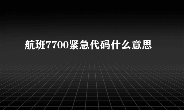 航班7700紧急代码什么意思