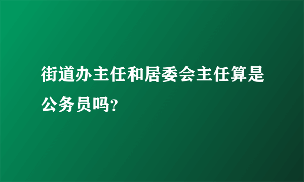 街道办主任和居委会主任算是公务员吗？