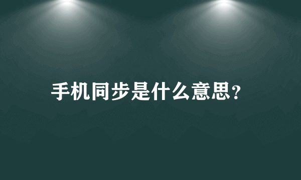 手机同步是什么意思？