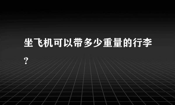 坐飞机可以带多少重量的行李？