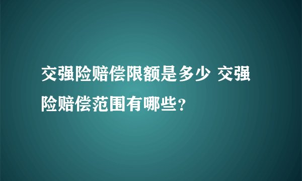 交强险赔偿限额是多少 交强险赔偿范围有哪些？