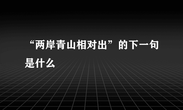 “两岸青山相对出”的下一句是什么