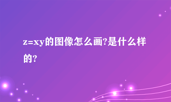 z=xy的图像怎么画?是什么样的?