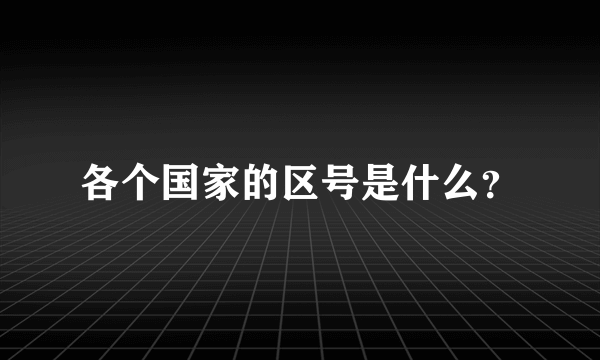 各个国家的区号是什么？