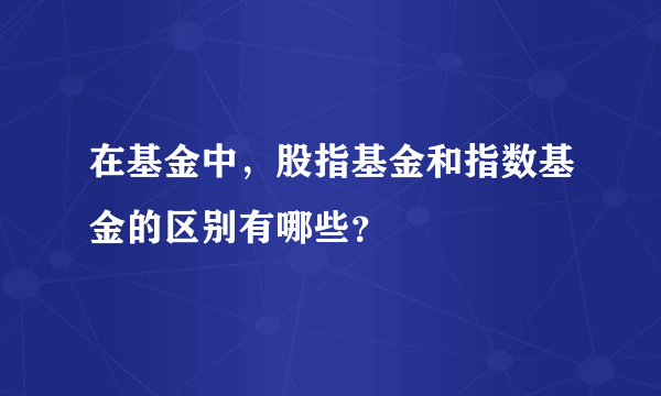 在基金中，股指基金和指数基金的区别有哪些？