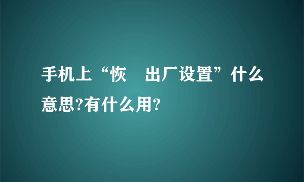 手机上“恢復出厂设置”什么意思?有什么用?