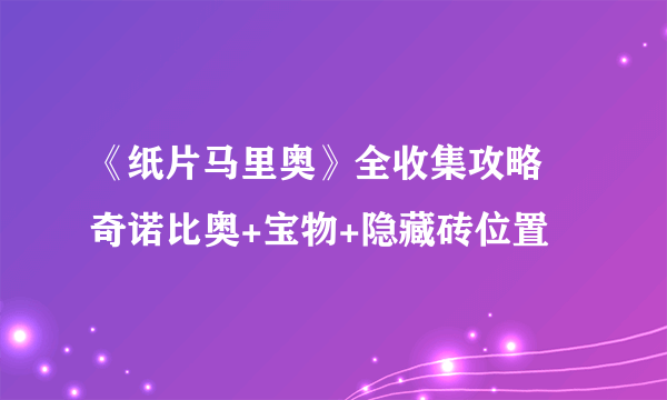 《纸片马里奥》全收集攻略 奇诺比奥+宝物+隐藏砖位置