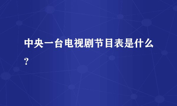 中央一台电视剧节目表是什么？