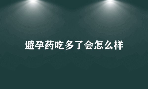 避孕药吃多了会怎么样