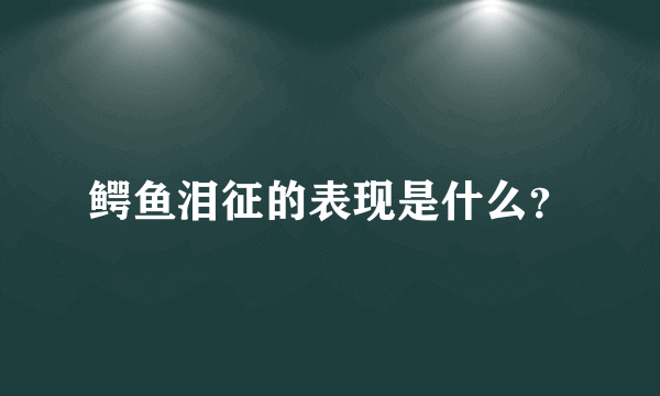 鳄鱼泪征的表现是什么？