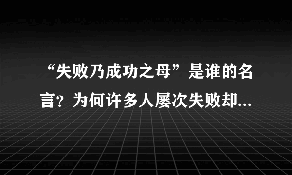 “失败乃成功之母”是谁的名言？为何许多人屡次失败却没有成功？