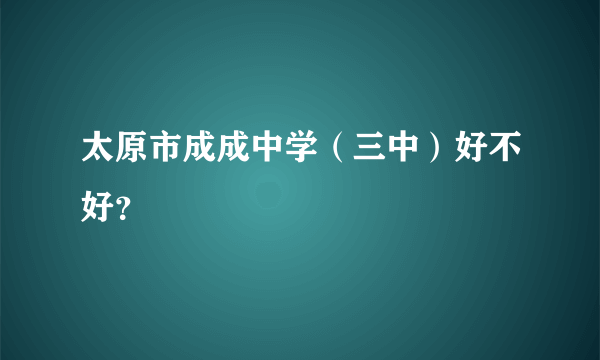 太原市成成中学（三中）好不好？