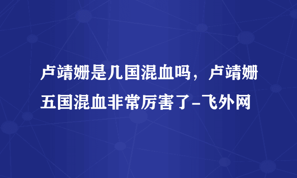 卢靖姗是几国混血吗，卢靖姗五国混血非常厉害了-飞外网