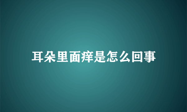 耳朵里面痒是怎么回事