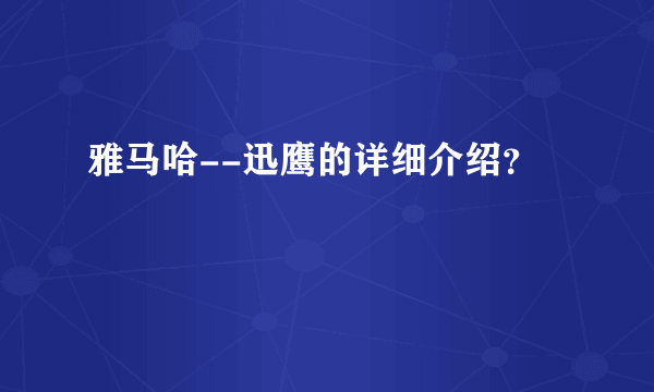 雅马哈--迅鹰的详细介绍？