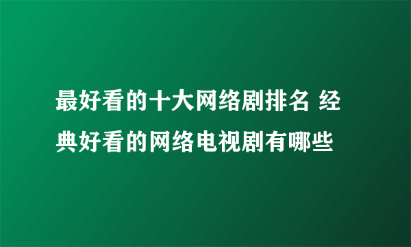 最好看的十大网络剧排名 经典好看的网络电视剧有哪些