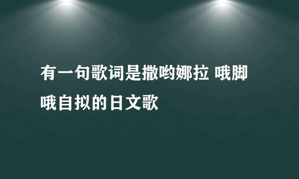 有一句歌词是撒哟娜拉 哦脚哦自拟的日文歌