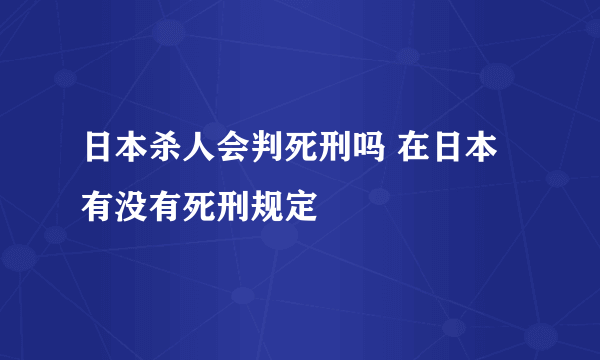 日本杀人会判死刑吗 在日本有没有死刑规定