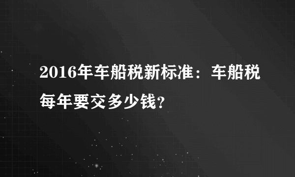 2016年车船税新标准：车船税每年要交多少钱？