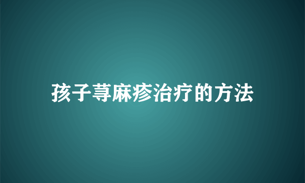 孩子荨麻疹治疗的方法