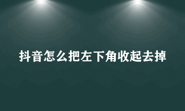 抖音怎么把左下角收起去掉