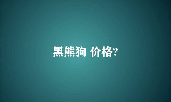 黑熊狗 价格?