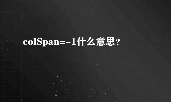 colSpan=-1什么意思？