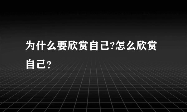 为什么要欣赏自己?怎么欣赏自己？