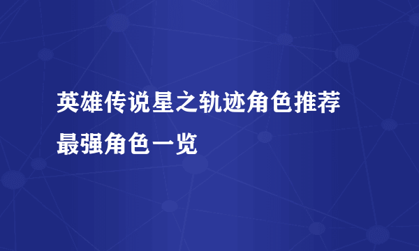 英雄传说星之轨迹角色推荐 最强角色一览