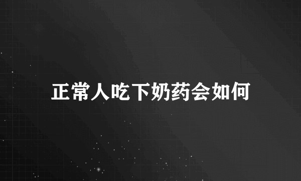 正常人吃下奶药会如何