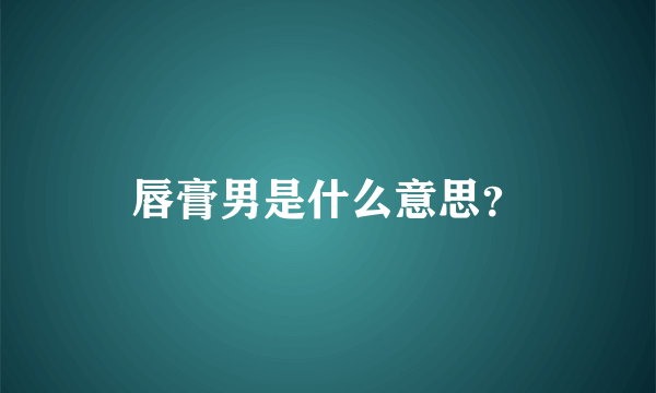 唇膏男是什么意思？