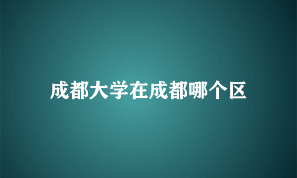 成都大学在成都哪个区