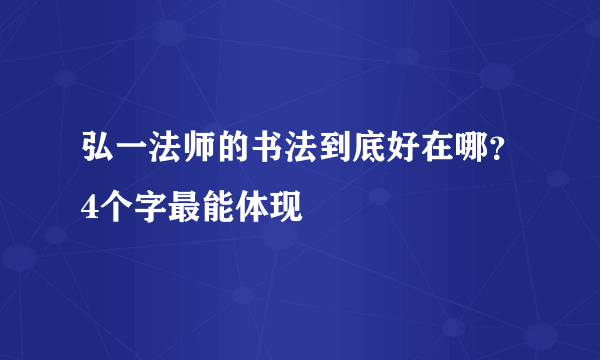 弘一法师的书法到底好在哪？4个字最能体现