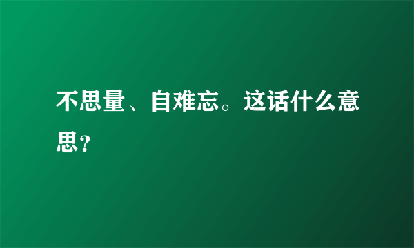 不思量、自难忘。这话什么意思？